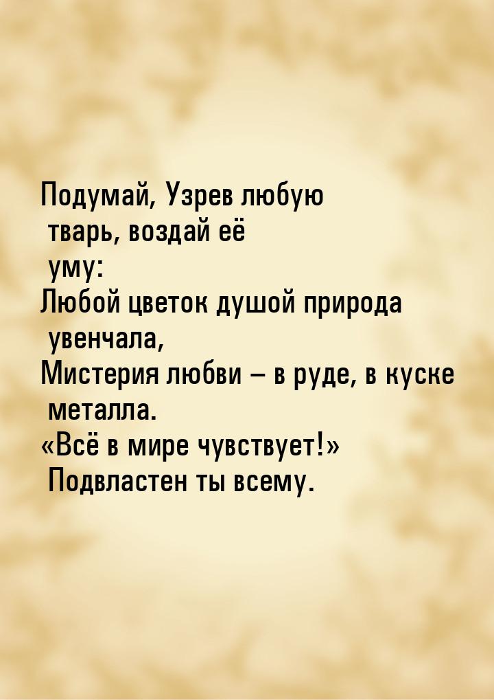 Подумай, Узрев любую тварь, воздай её уму: Любой цветок душой природа увенчала, Мистерия л