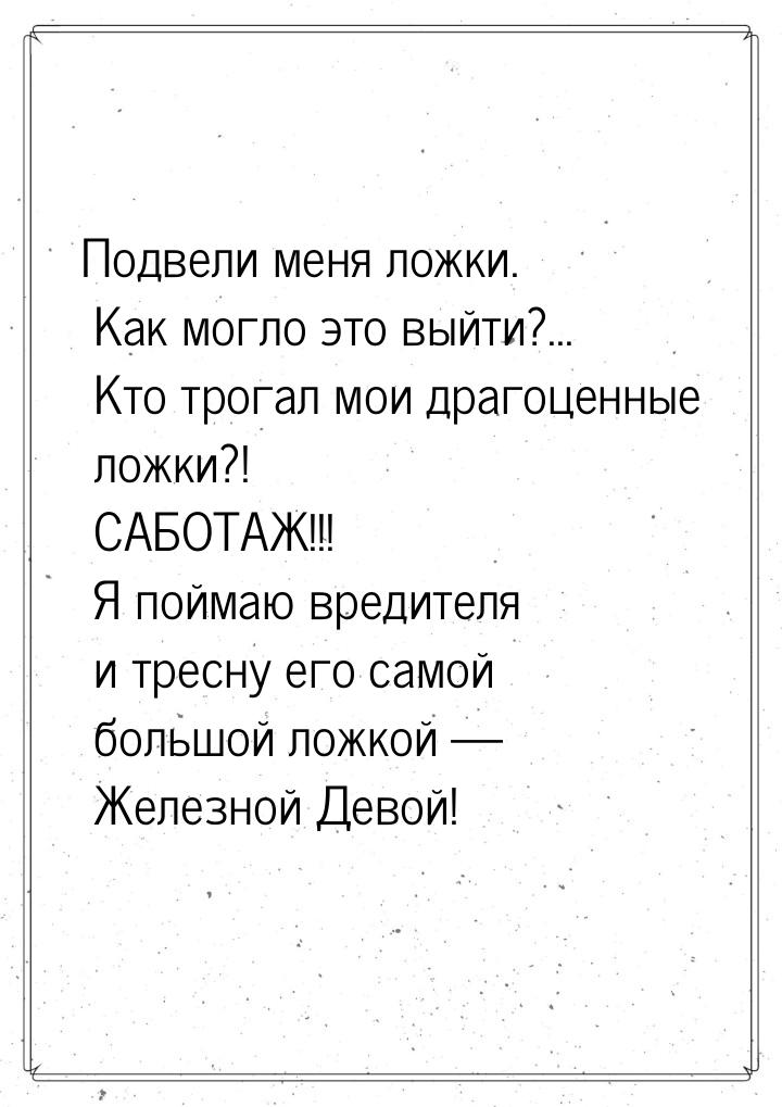 Подвели меня ложки. Как могло это выйти?... Кто трогал мои драгоценные ложки?! САБОТАЖ!!! 