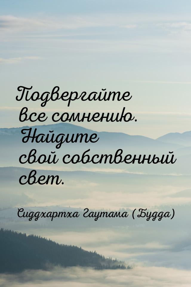 Подвергайте все сомнению. Найдите свой собственный свет.