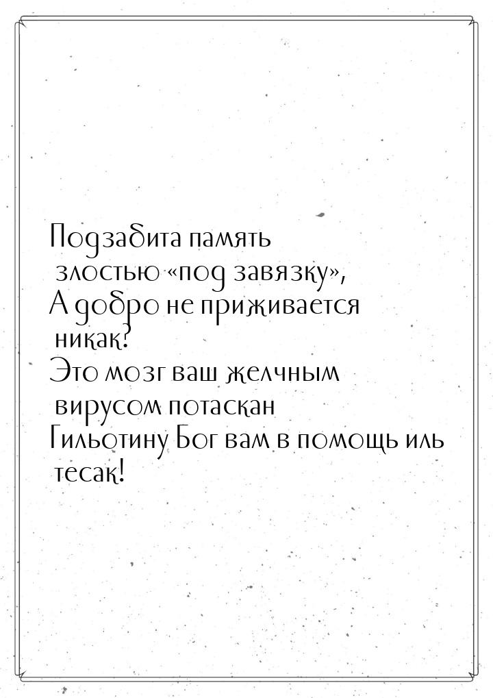 Подзабита память злостью «под завязку», А добро не приживается никак? Это мозг ваш желчным