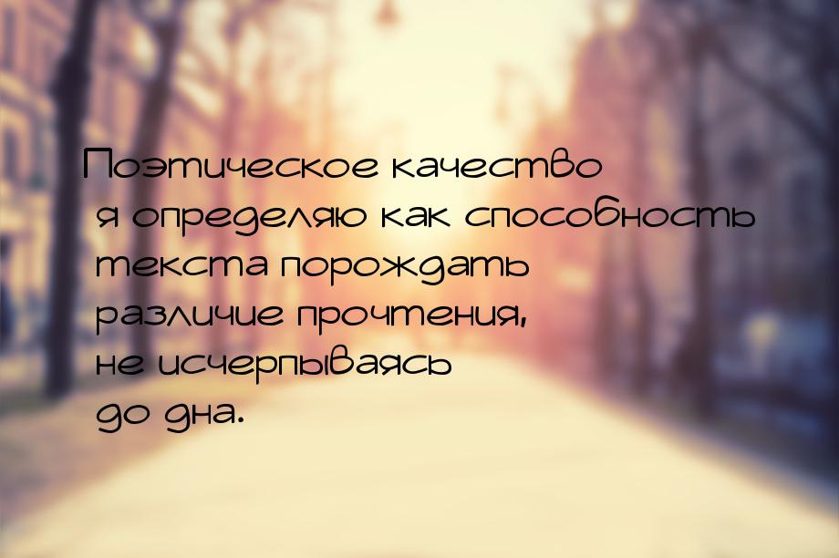 Поэтическое качество я определяю как способность текста порождать различие прочтения, не и