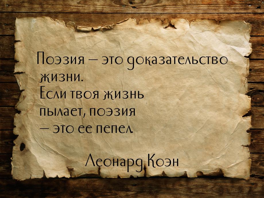 Поэзия — это доказательство жизни. Если твоя жизнь пылает, поэзия — это ее пепел.