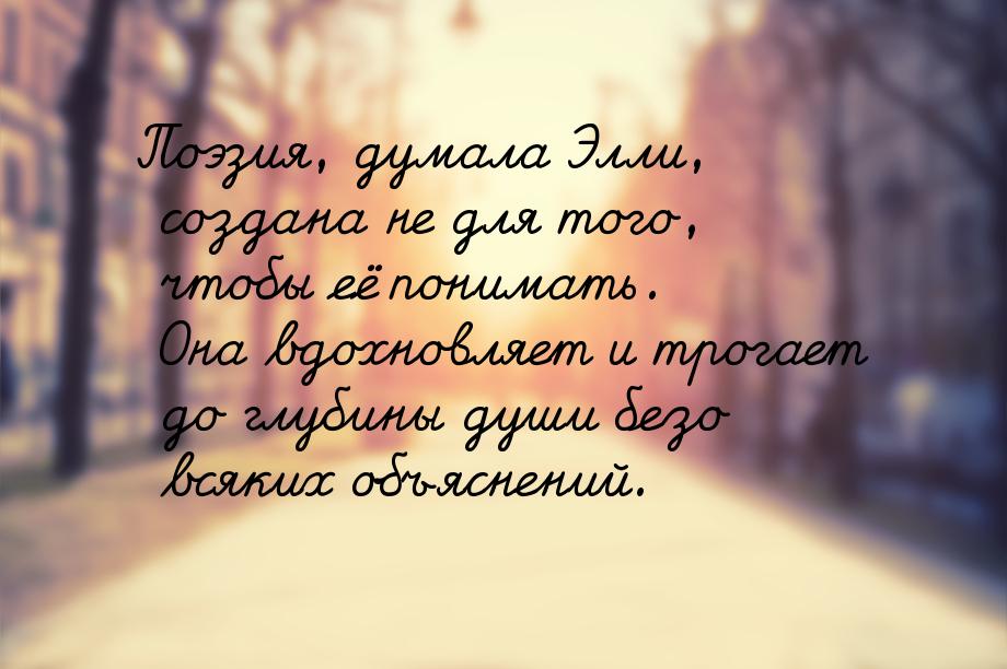 Поэзия, думала Элли, создана не для того, чтобы её понимать. Она вдохновляет и трогает до 