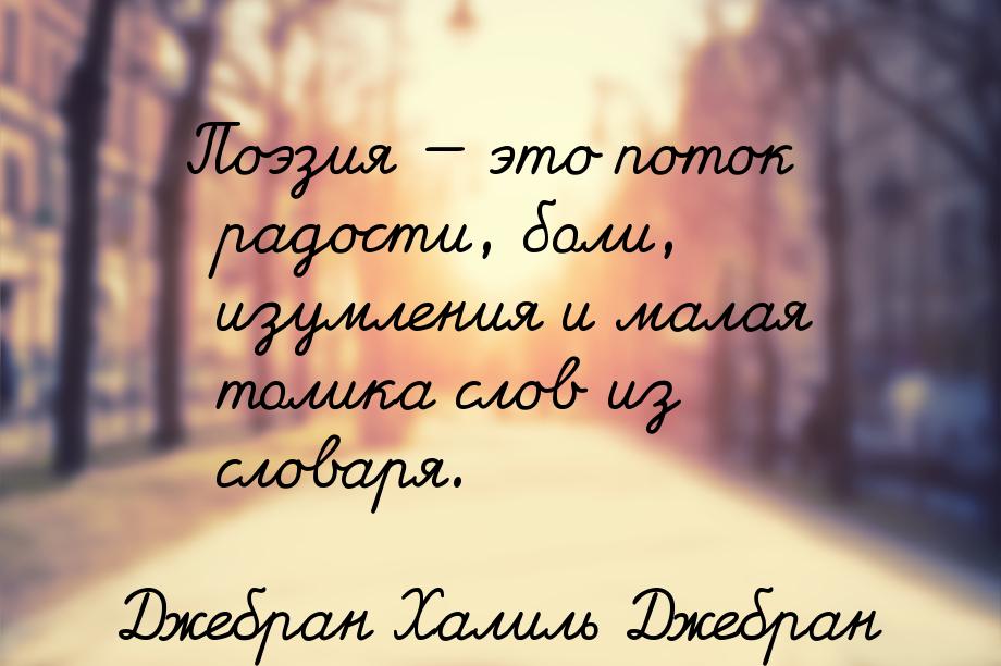 Поэзия  это поток радости, боли, изумления и малая толика слов из словаря.