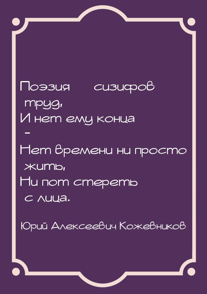 Поэзия  сизифов труд, И нет ему конца - Нет времени ни просто жить, Ни пот стереть 