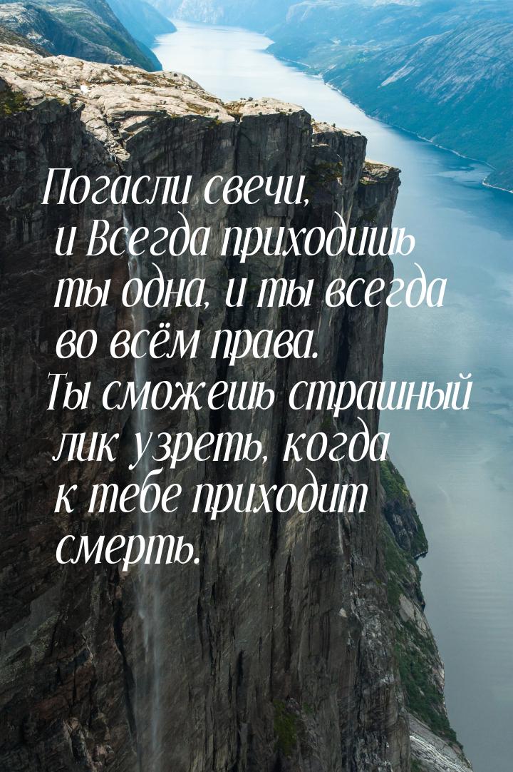 Погасли свечи, и Всегда приходишь ты одна, и ты всегда во всём права. Ты сможешь страшный 