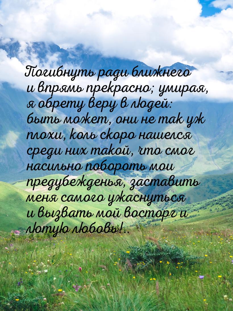 Погибнуть ради ближнего и впрямь прекрасно; умирая, я обрету веру в людей: быть может, они