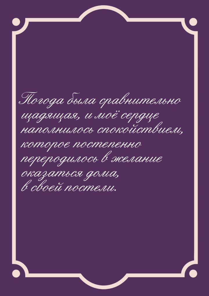 Погода была сравнительно щадящая, и моё сердце наполнилось спокойствием, которое постепенн