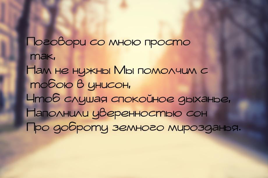 Поговори со мною просто так, Нам не нужны Мы помолчим с тобою в унисон, Чтоб слушая спокой