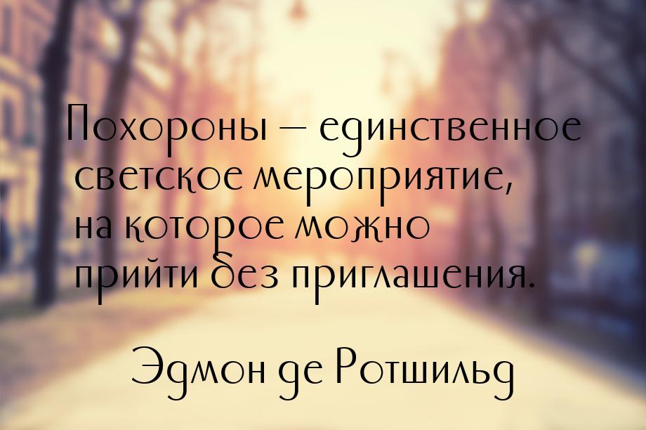 Похороны  единственное светское мероприятие, на которое можно прийти без приглашени