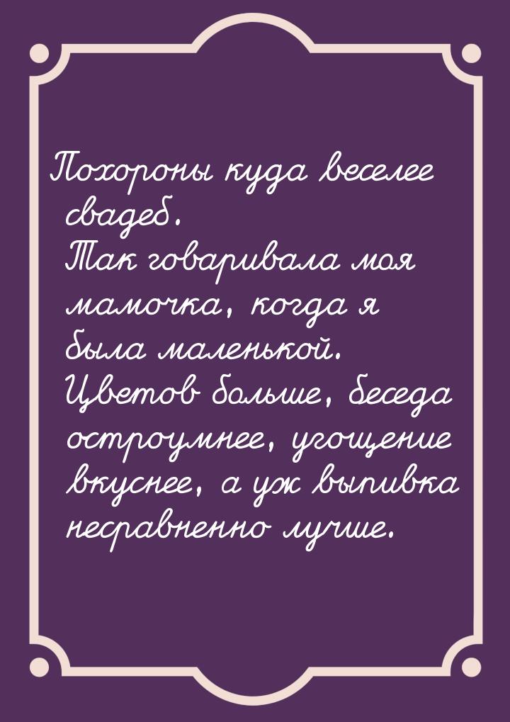 Похороны куда веселее свадеб. Так говаривала моя мамочка, когда я была маленькой. Цветов б