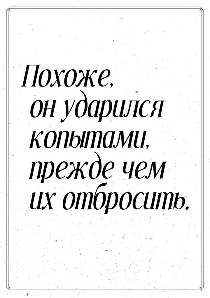 Похоже, он ударился копытами, прежде чем их отбросить.