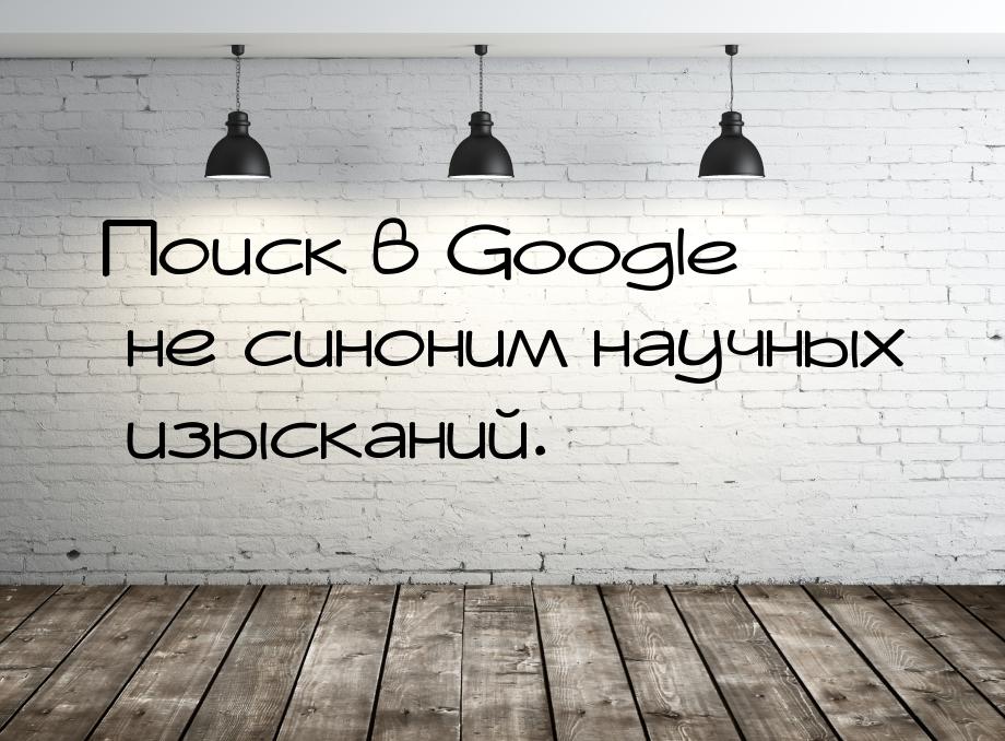 Поиск в Google не синоним научных изысканий.