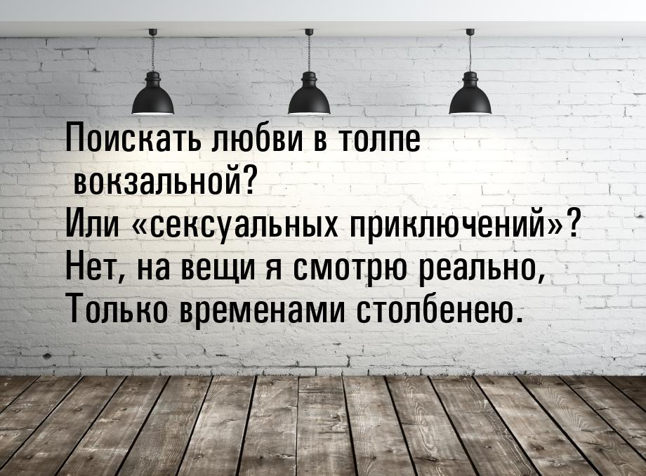 Поискать любви в толпе вокзальной? Или «сексуальных приключений»? Нет, на вещи я смотрю ре