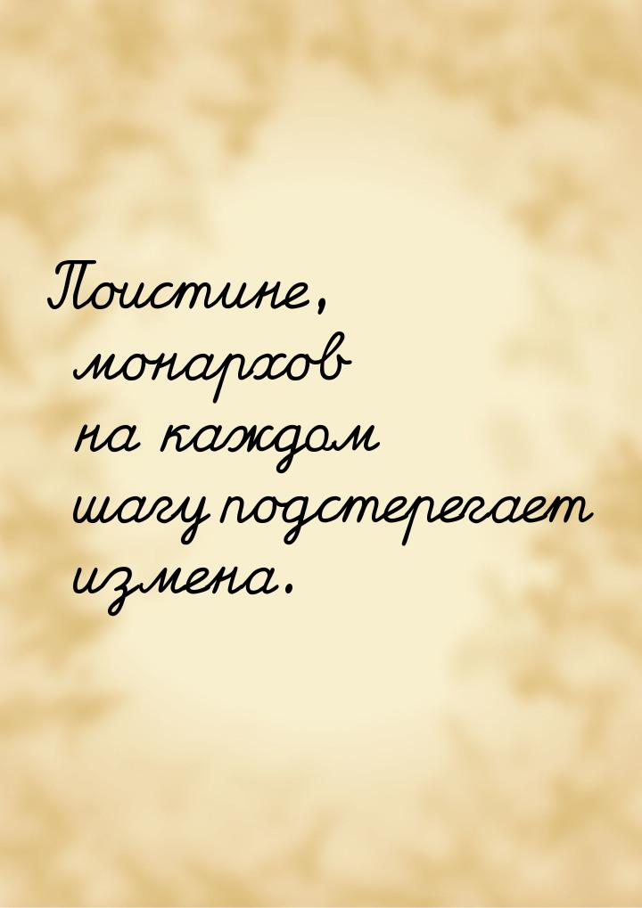 Поистине, монархов на каждом шагу подстерегает измена.