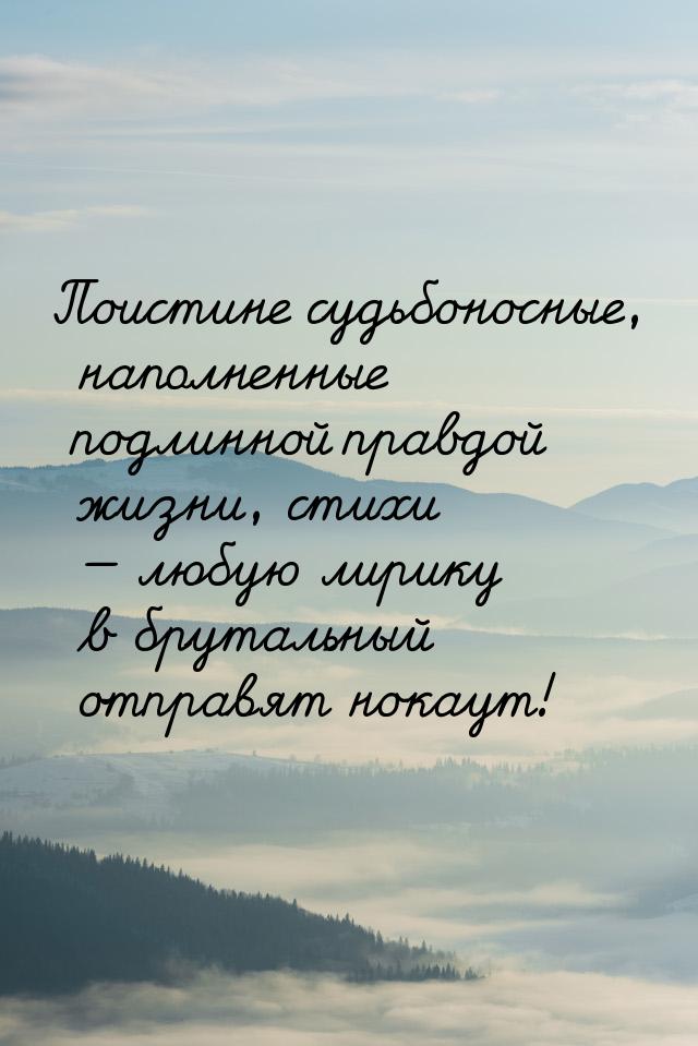 Поистине судьбоносные, наполненные подлинной правдой жизни, стихи — любую лирику в бруталь