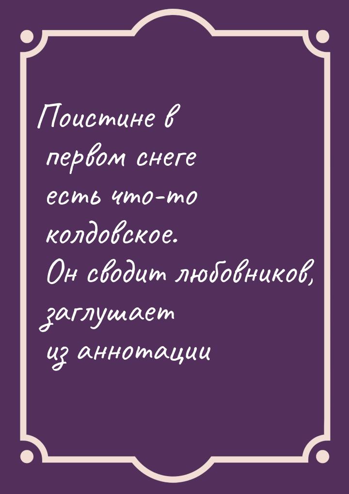 Поистине в первом снеге есть что-то колдовское. Он сводит любовников, заглушает из аннотац