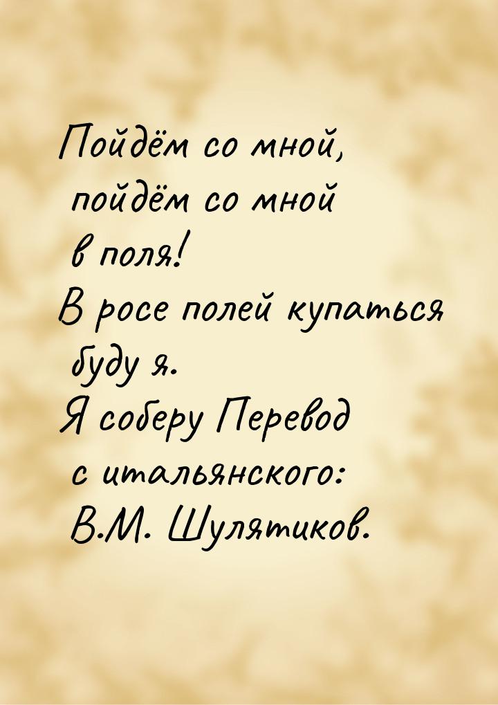 Пойдём со мной, пойдём со мной в поля! В росе полей купаться буду я. Я соберу Перевод с ит