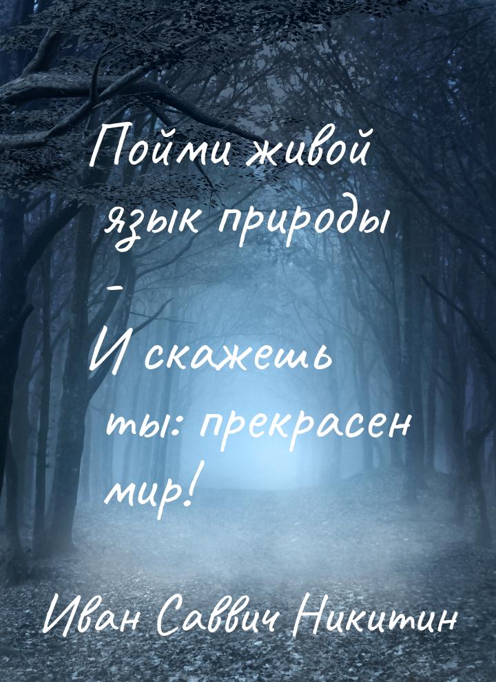 Пойми живой язык природы - И скажешь ты: прекрасен мир!