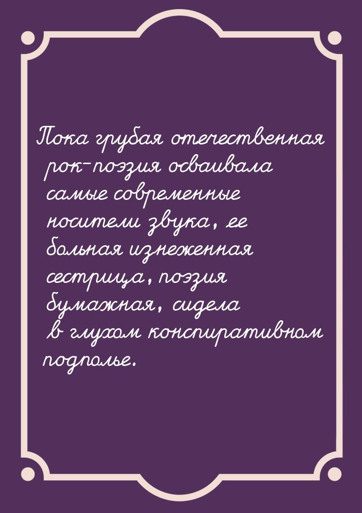 Пока грубая отечественная рок-поэзия осваивала самые современные носители звука, ее больна