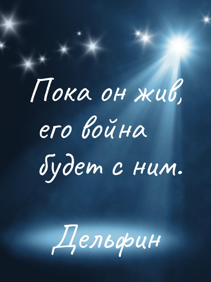 Пока он жив, его война будет с ним.