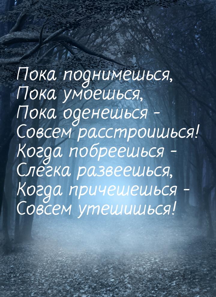 Пока поднимешься, Пока умоешься, Пока оденешься - Совсем расстроишься! Когда побреешься - 