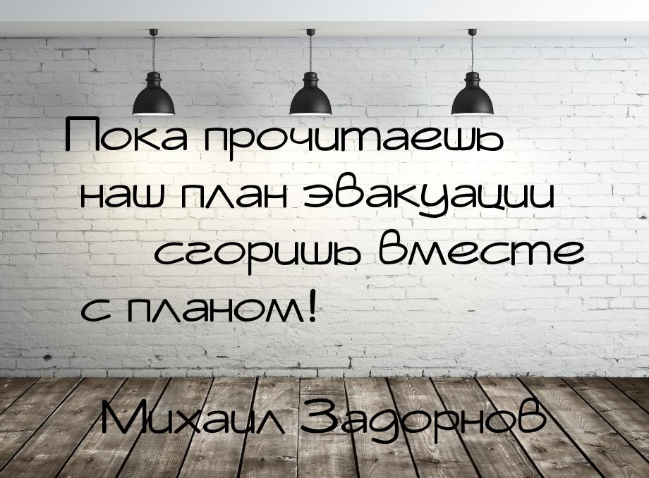 Пока прочитаешь наш план эвакуации    сгоришь вместе с планом!