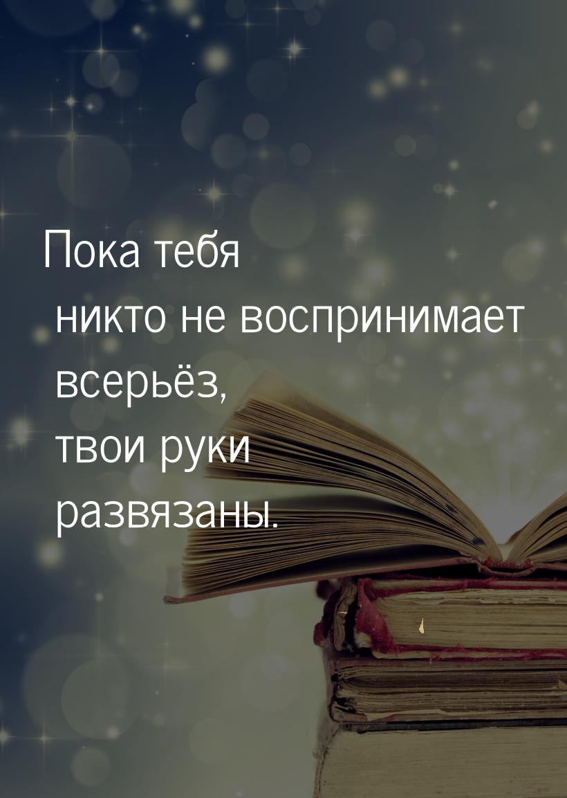 Пока тебя никто не воспринимает всерьёз, твои руки развязаны.