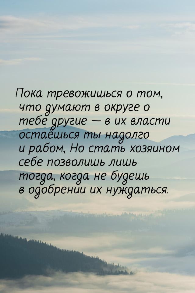 Пока тревожишься о том, что думают в округе о тебе другие  в их власти остаёшься ты