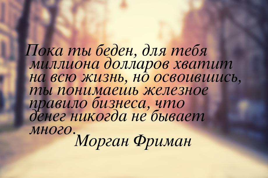 Пока ты беден, для тебя миллиона долларов хватит на всю жизнь, но освоившись, ты понимаешь