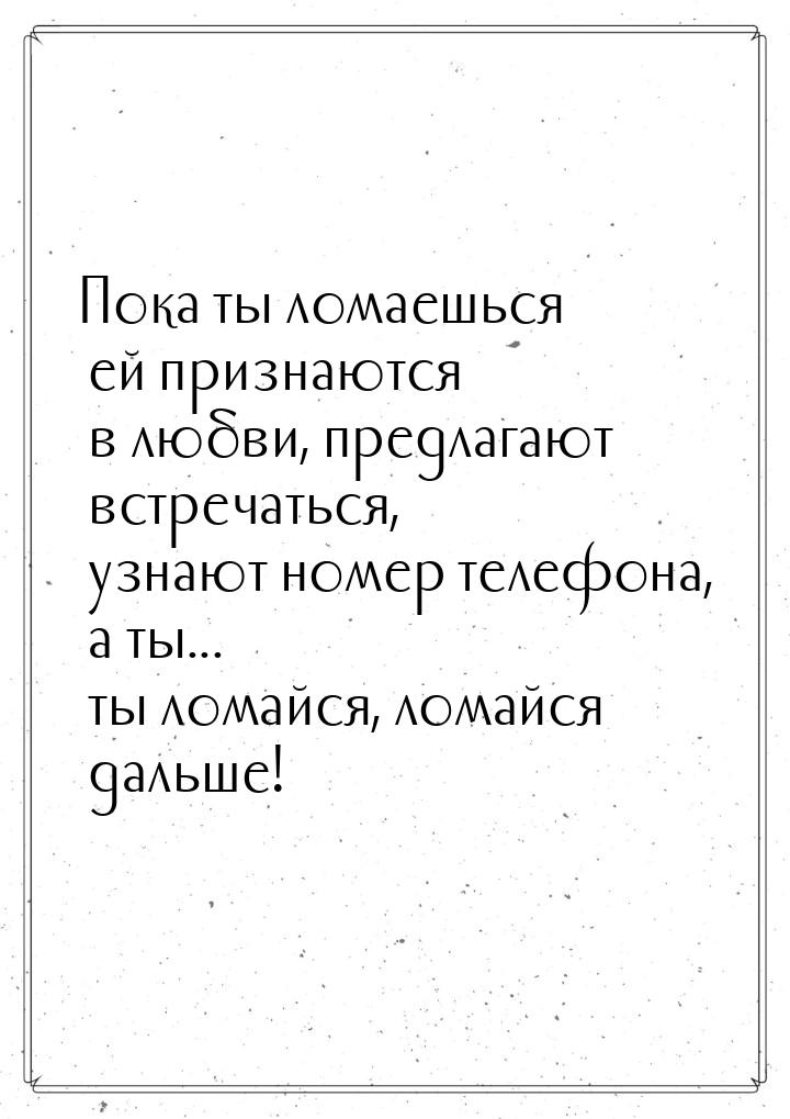 Пока ты ломаешься… ей признаются в любви, предлагают встречаться, узнают номер телефона, а