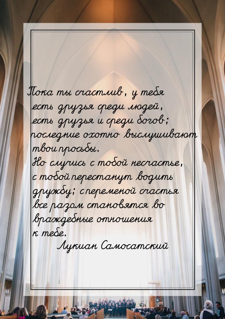 Пока ты счастлив, у тебя есть друзья среди людей, есть друзья и среди богов; последние охо