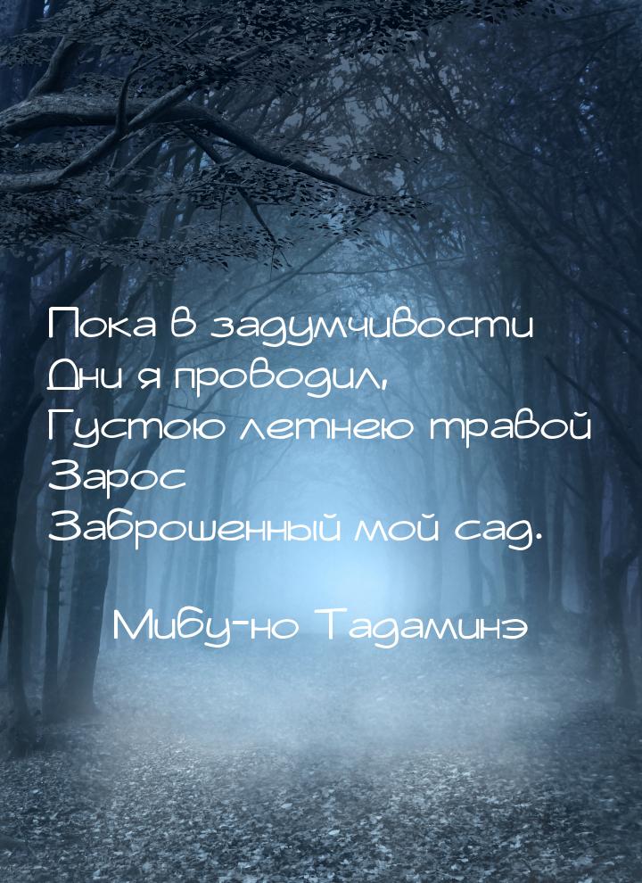 Пока в задумчивости Дни я проводил, Густою летнею травой Зарос Заброшенный мой сад.