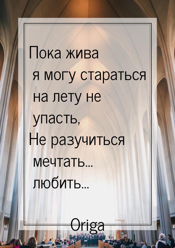 Пока жива я могу стараться на лету не упасть, Не разучиться мечтать... любить...