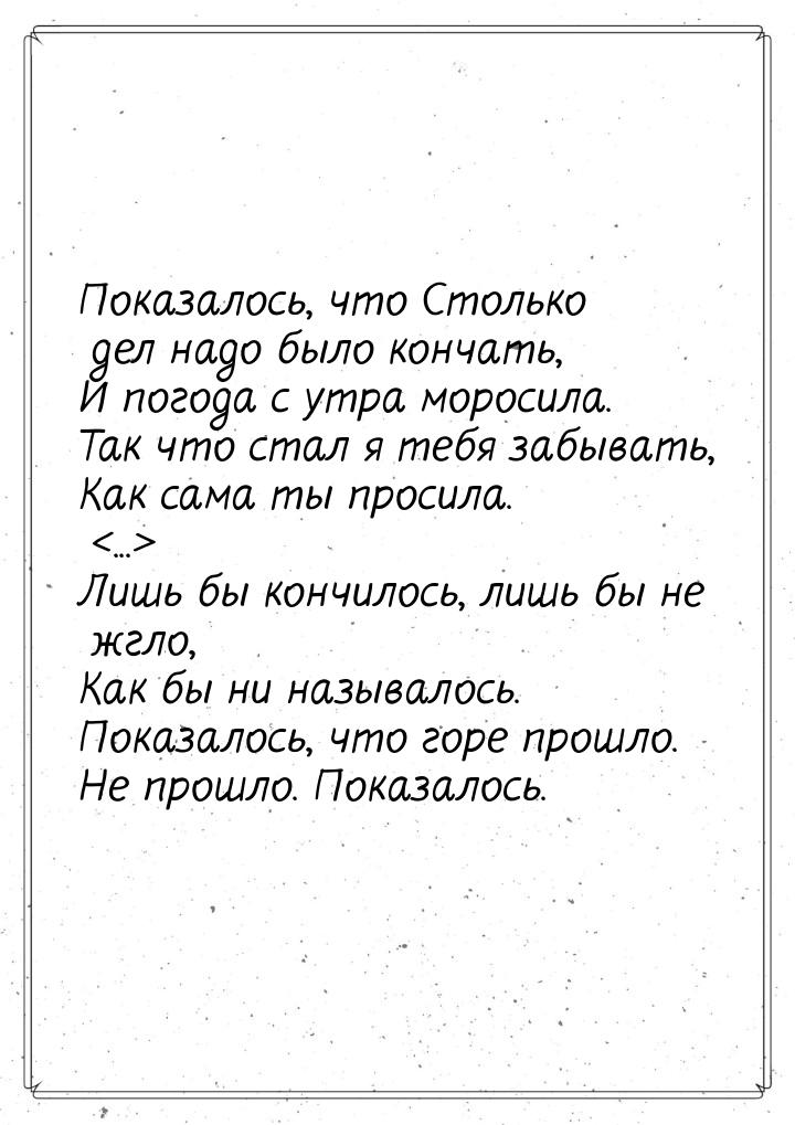 Показалось, что Столько дел надо было кончать, И погода с утра моросила. Так что стал я те