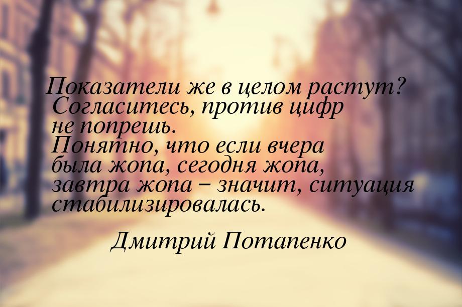 Показатели же в целом растут? Согласитесь, против цифр не попрешь. Понятно, что если вчера