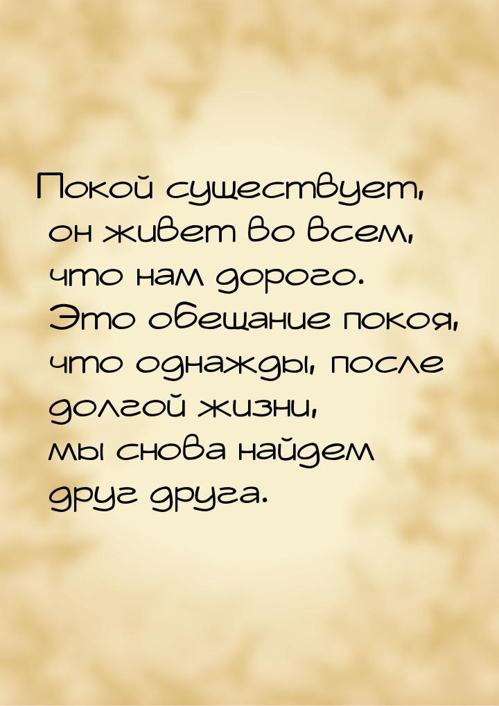 Покой существует, он живет во всем, что нам дорого. Это обещание покоя, что однажды, после