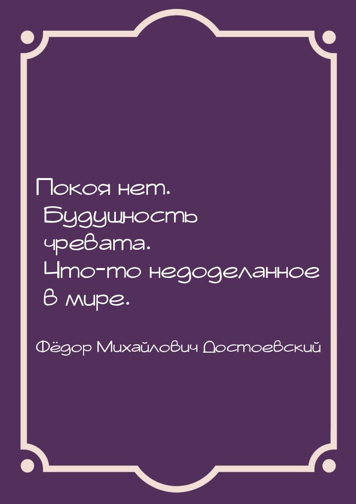 Покоя нет. Будущность чревата. Что-то недоделанное в мире.