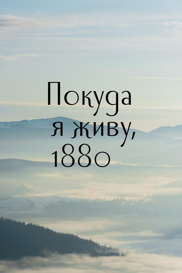 Покуда я живу, 1880