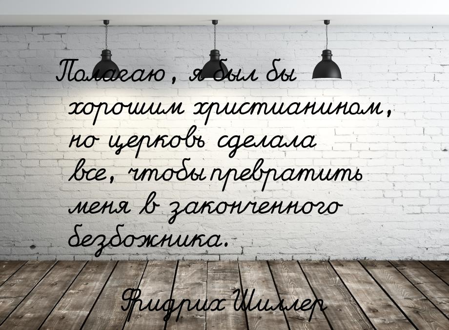 Полагаю, я был бы хорошим христианином, но церковь сделала все, чтобы превратить меня в за