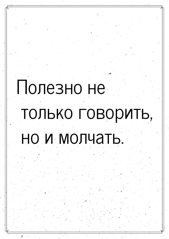 Полезно не только говорить, но и молчать.