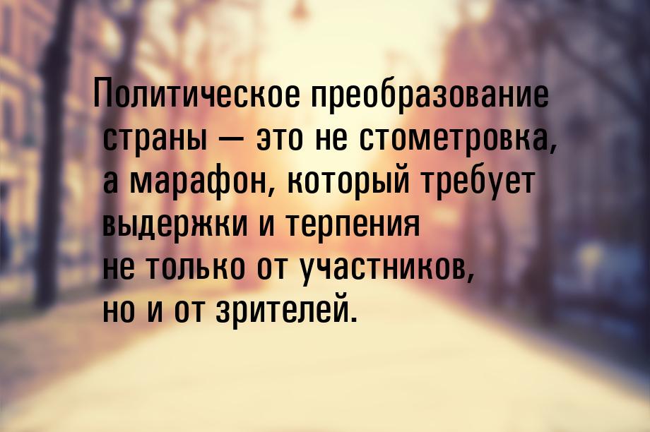 Политическое преобразование страны  это не стометровка, а марафон, который требует 