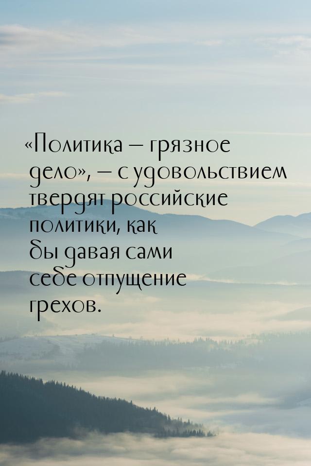 «Политика — грязное дело», — с удовольствием твердят российские политики, как бы давая сам