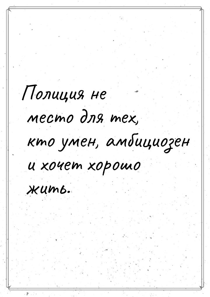 Полиция не место для тех, кто умен, амбициозен и хочет хорошо жить.