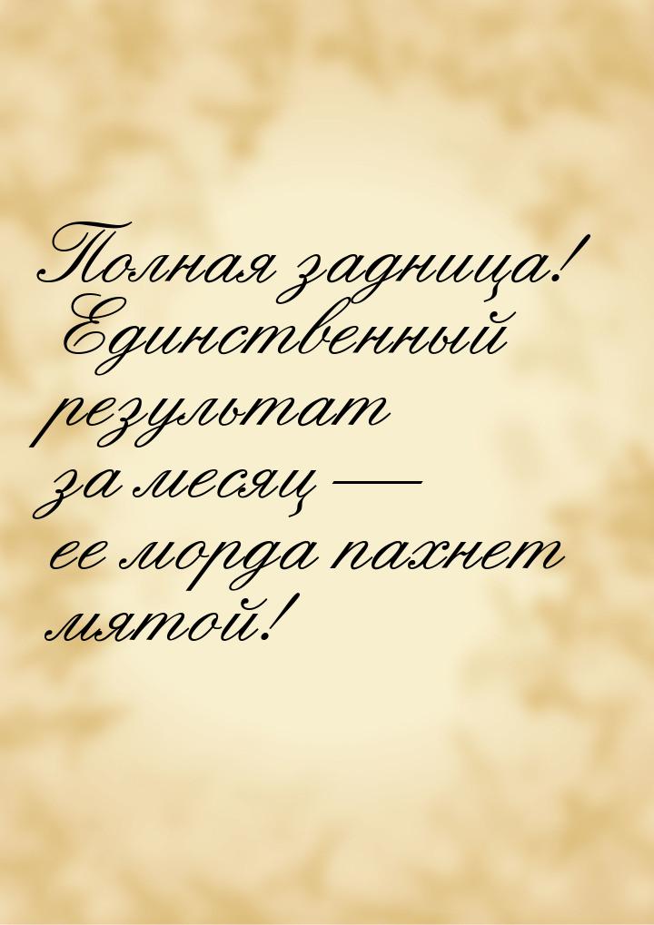 Полная задница! Единственный результат за месяц  ее морда пахнет мятой!