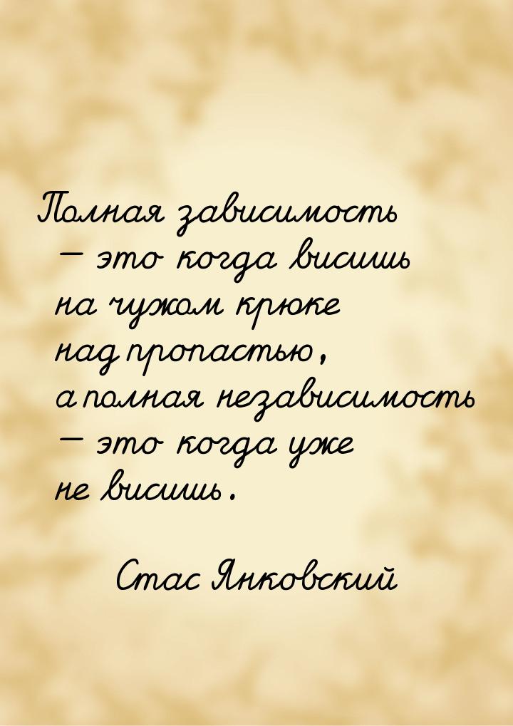 Полная зависимость  это когда висишь на чужом крюке над пропастью, а полная независ