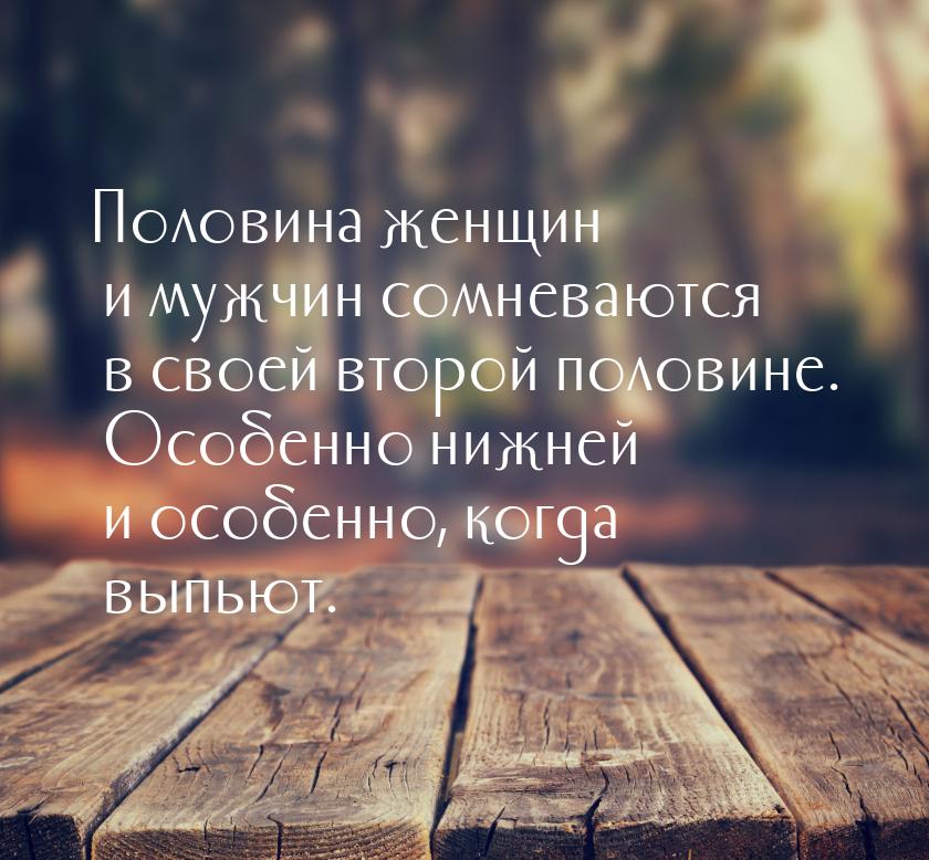 Половина женщин и мужчин сомневаются в своей второй половине. Особенно нижней и особенно, 