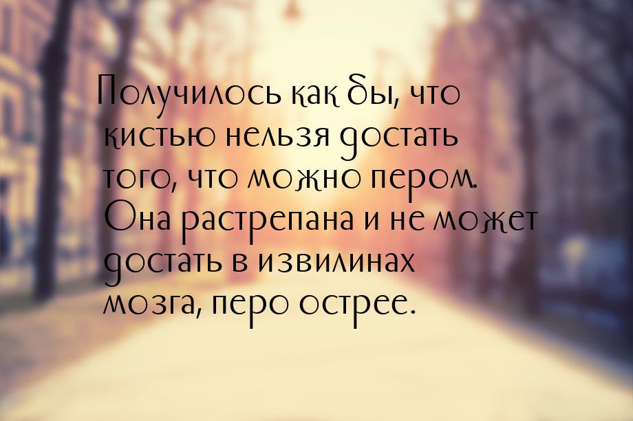 Получилось как бы, что кистью нельзя достать того, что можно пером. Она растрепана и не мо