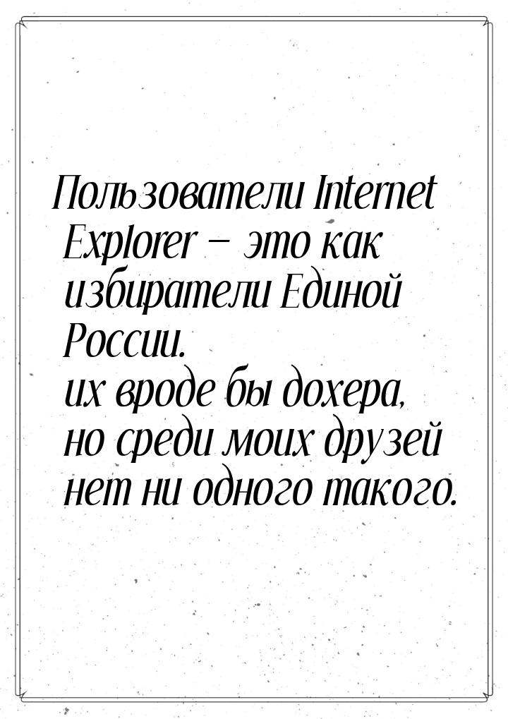 Пользователи Internet Explorer  это как избиратели Единой России. их вроде бы дохер