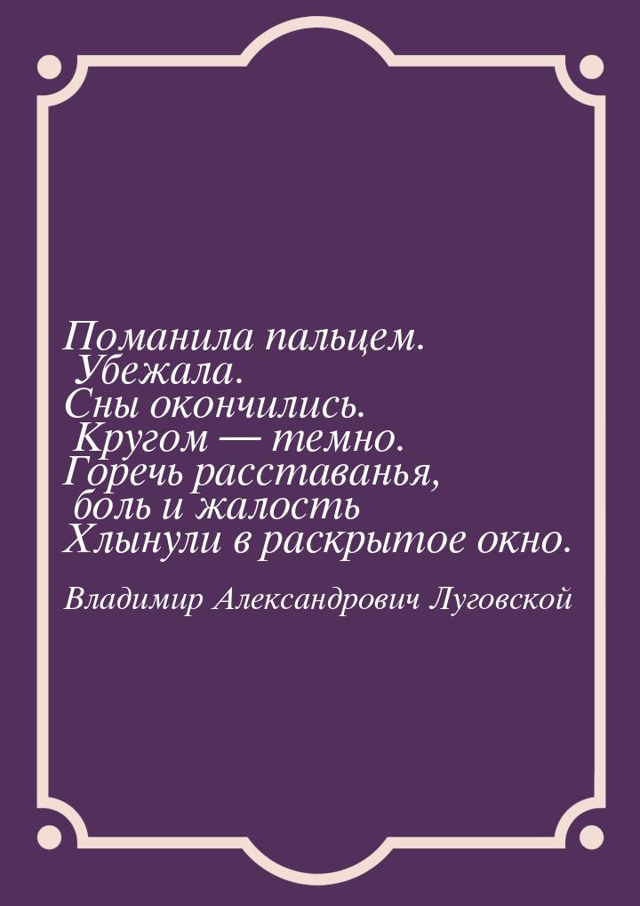 Поманила пальцем. Убежала. Сны окончились. Кругом — темно. Горечь расставанья, боль и жало